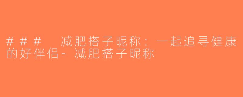 ### 减肥搭子昵称：一起追寻健康的好伴侣-减肥搭子昵称