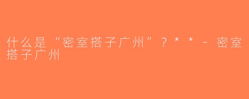 什么是“密室搭子广州”？**-密室搭子广州