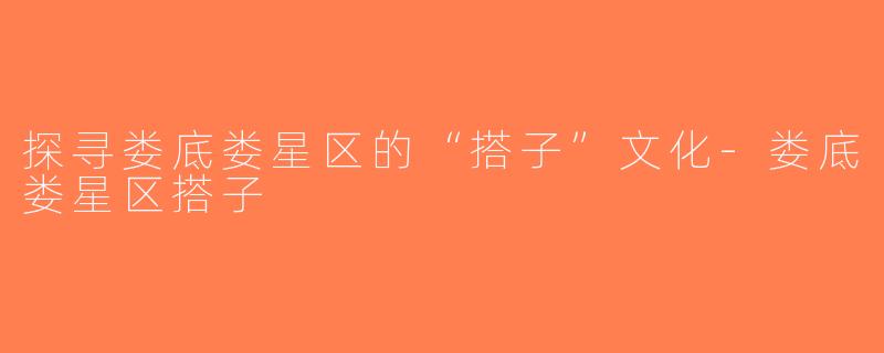 探寻娄底娄星区的“搭子”文化-娄底娄星区搭子