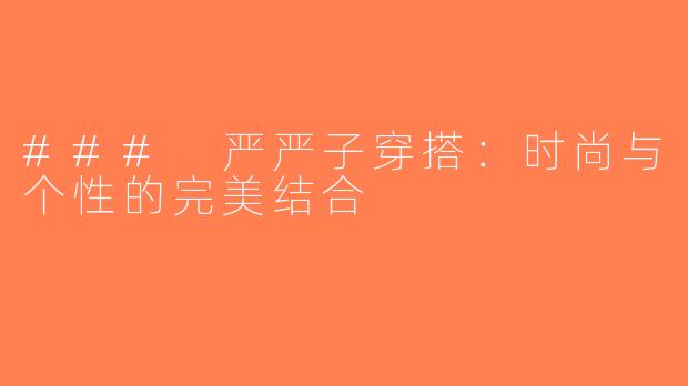 ### 严严子穿搭：时尚与个性的完美结合