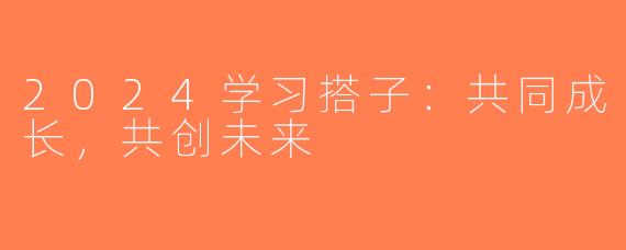 2024学习搭子：共同成长，共创未来