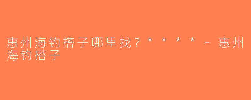 惠州海钓搭子哪里找？****-惠州海钓搭子