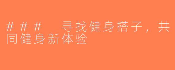 ### 寻找健身搭子，共同健身新体验