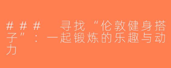 ### 寻找“伦敦健身搭子”：一起锻炼的乐趣与动力