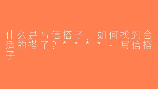 什么是写信搭子，如何找到合适的搭子？****-写信搭子