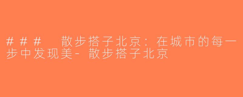 ### 散步搭子北京：在城市的每一步中发现美-散步搭子北京