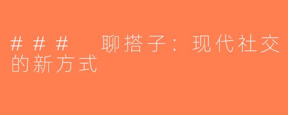 ### 聊搭子：现代社交的新方式