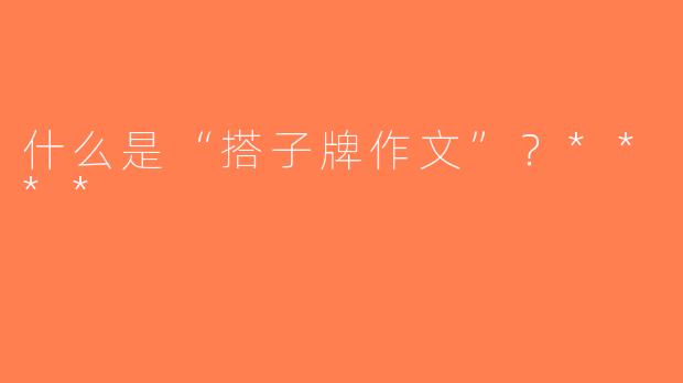 什么是“搭子牌作文”？****