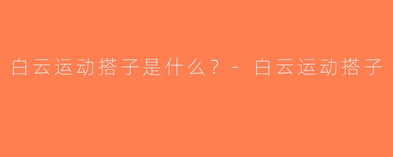 白云运动搭子是什么？-白云运动搭子