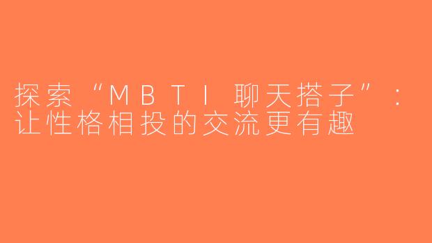 探索“MBTI聊天搭子”：让性格相投的交流更有趣