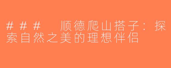 ### 顺德爬山搭子：探索自然之美的理想伴侣