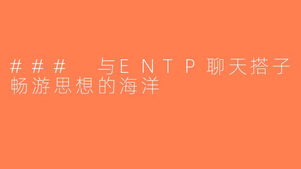### 与ENTP聊天搭子畅游思想的海洋