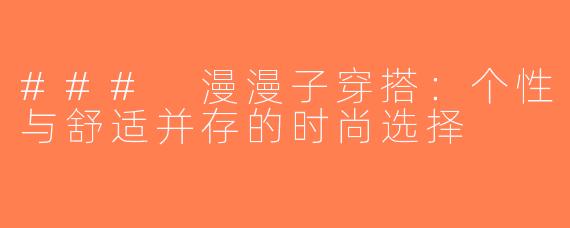 ### 漫漫子穿搭：个性与舒适并存的时尚选择
