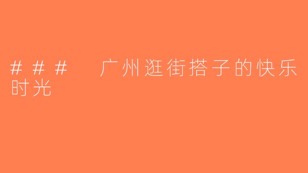 ### 广州逛街搭子的快乐时光