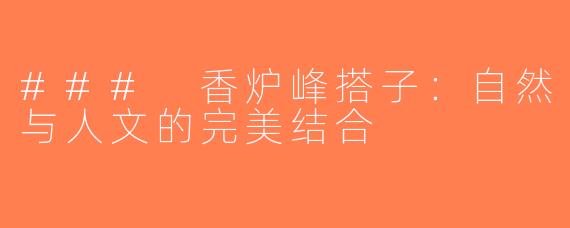 ### 香炉峰搭子：自然与人文的完美结合