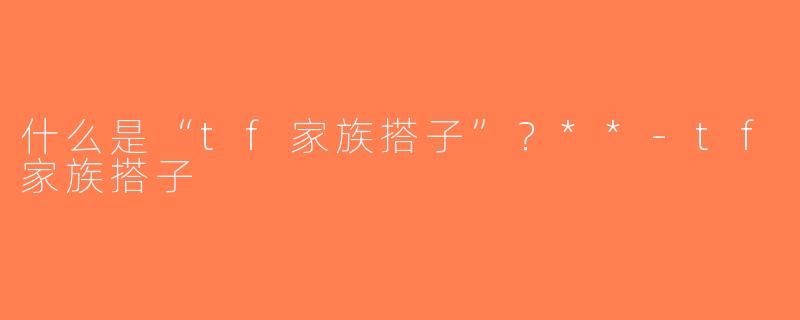 什么是“tf家族搭子”？**-tf家族搭子
