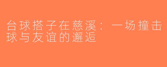 台球搭子在慈溪：一场撞击球与友谊的邂逅