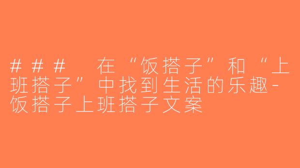 ### 在“饭搭子”和“上班搭子”中找到生活的乐趣-饭搭子上班搭子文案