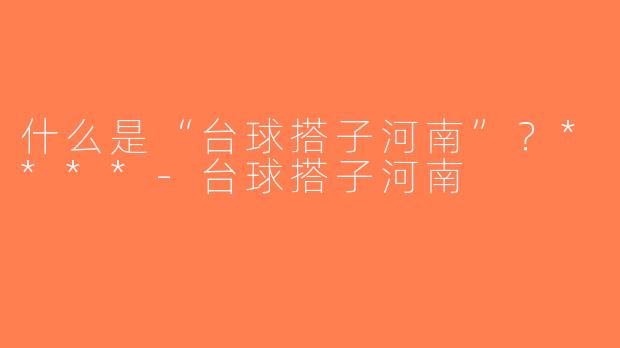 什么是“台球搭子河南”？****-台球搭子河南