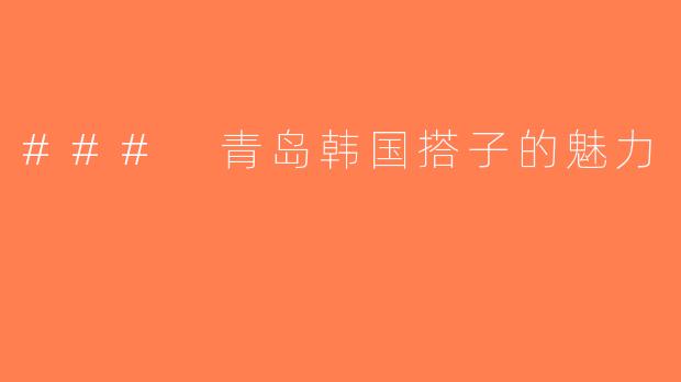 ### 青岛韩国搭子的魅力