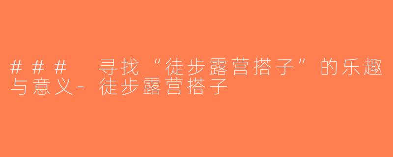 ### 寻找“徒步露营搭子”的乐趣与意义-徒步露营搭子