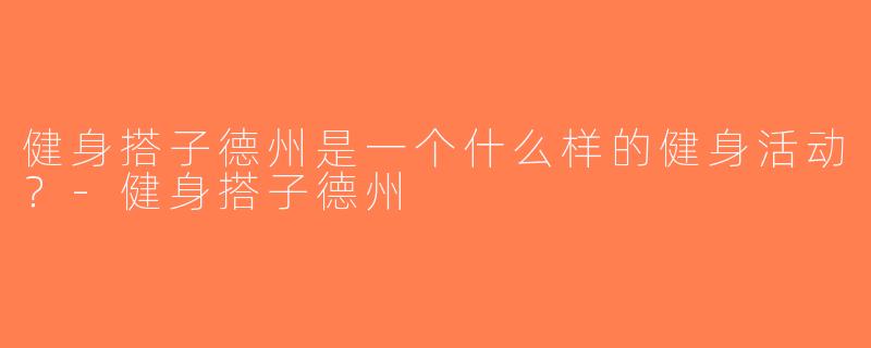 健身搭子德州是一个什么样的健身活动？-健身搭子德州