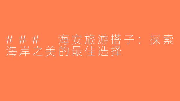 ### 海安旅游搭子：探索海岸之美的最佳选择
