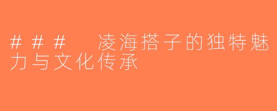 ### 凌海搭子的独特魅力与文化传承