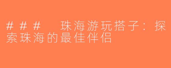 ### 珠海游玩搭子：探索珠海的最佳伴侣