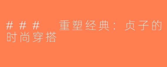 ### 重塑经典：贞子的时尚穿搭