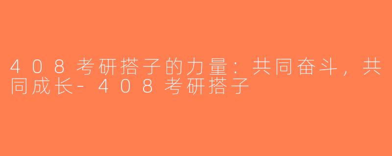 408考研搭子的力量：共同奋斗，共同成长-408考研搭子
