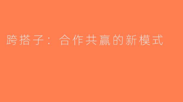 跨搭子：合作共赢的新模式