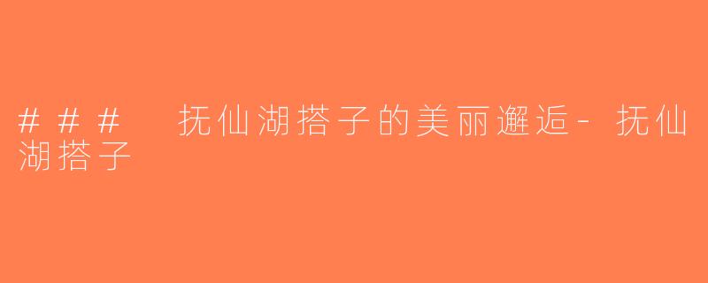 ### 抚仙湖搭子的美丽邂逅-抚仙湖搭子
