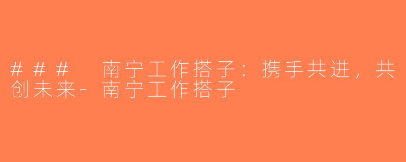### 南宁工作搭子：携手共进，共创未来-南宁工作搭子