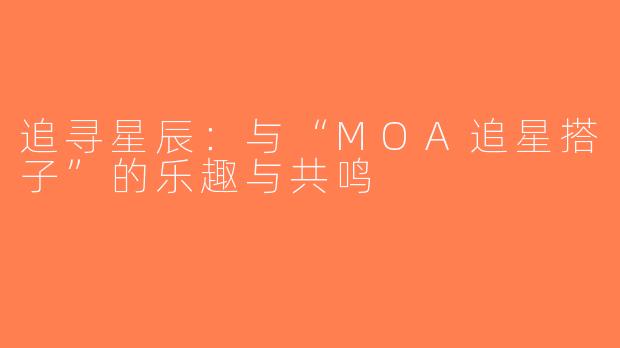 追寻星辰：与“MOA追星搭子”的乐趣与共鸣