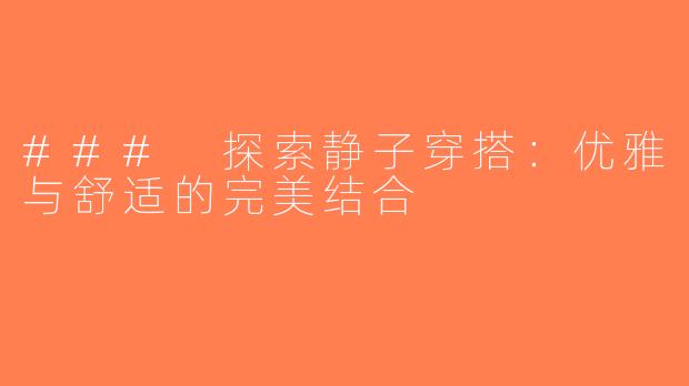 ### 探索静子穿搭：优雅与舒适的完美结合