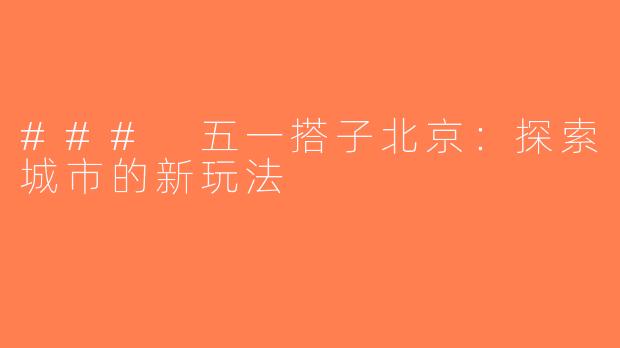 ### 五一搭子北京：探索城市的新玩法