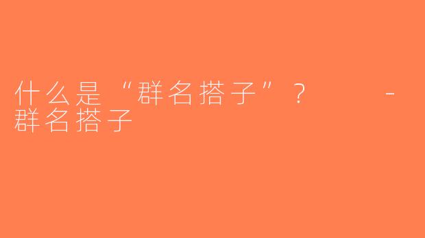 什么是“群名搭子”？  -群名搭子