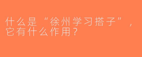什么是“徐州学习搭子”，它有什么作用？
