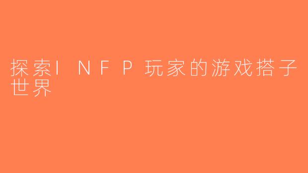探索INFP玩家的游戏搭子世界