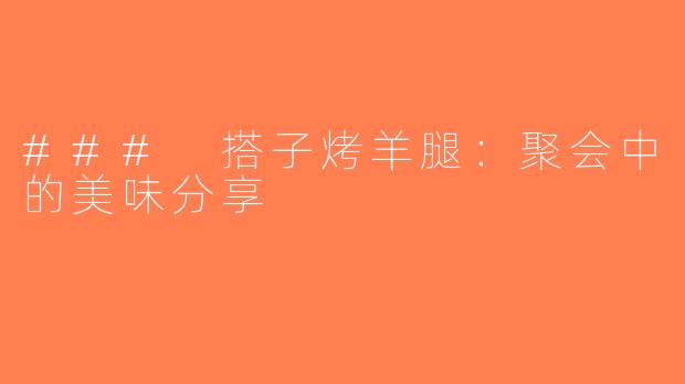 ### 搭子烤羊腿：聚会中的美味分享