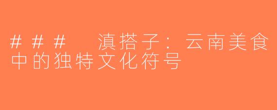 ### 滇搭子：云南美食中的独特文化符号