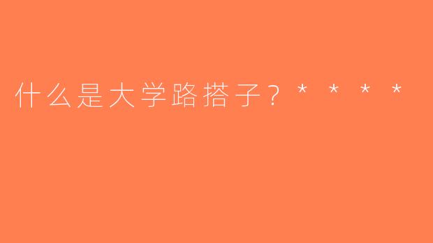 什么是大学路搭子？****