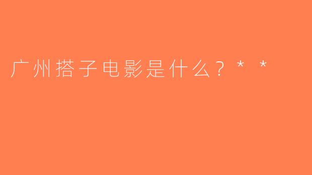 广州搭子电影是什么？**