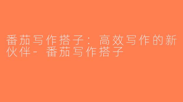 番茄写作搭子：高效写作的新伙伴-番茄写作搭子