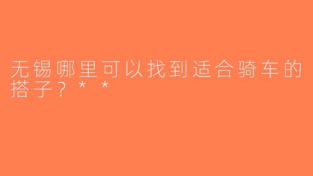 无锡哪里可以找到适合骑车的搭子？**