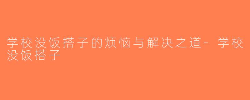 学校没饭搭子的烦恼与解决之道-学校没饭搭子