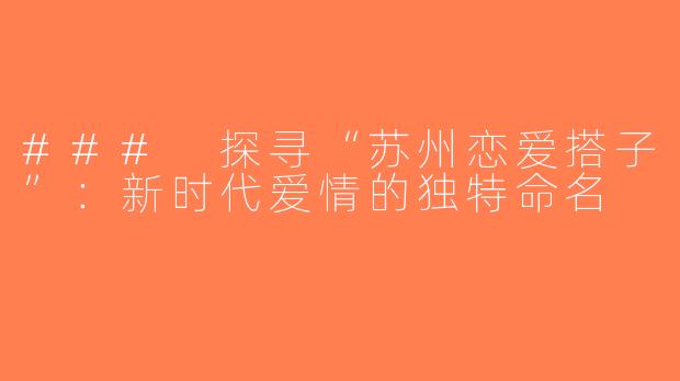 ### 探寻“苏州恋爱搭子”：新时代爱情的独特命名