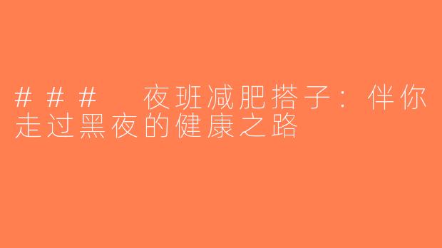 ### 夜班减肥搭子：伴你走过黑夜的健康之路