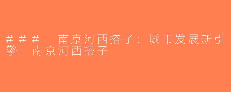 ### 南京河西搭子：城市发展新引擎-南京河西搭子